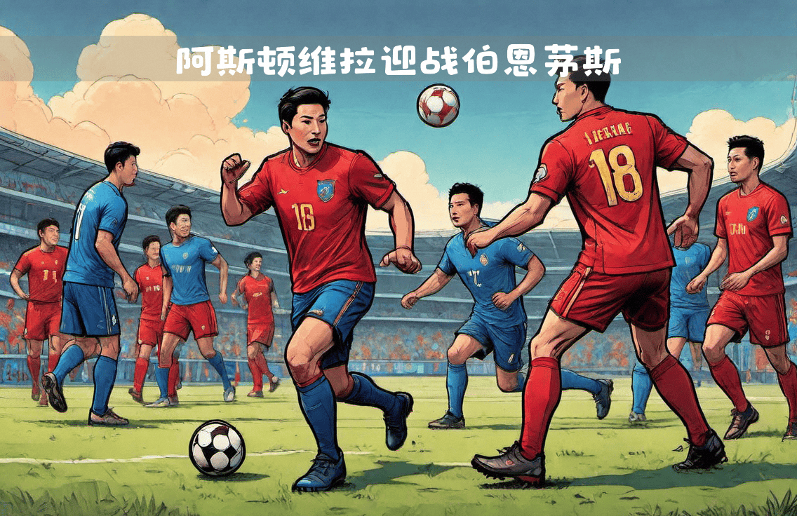 关于阿斯顿维拉挑战伯恩茅斯,实力对比的信息 关于阿斯顿维拉挑战伯恩茅斯,实力对比的信息